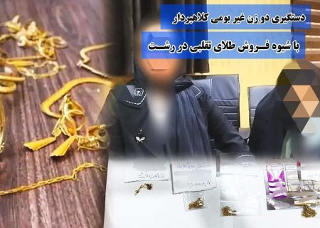 دستگیری دو زن غیر بومی کلاهبردار با شیوه فروش طلای تقلبی در رشت